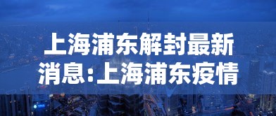 上海浦东解封最新消息:上海浦东疫情解除