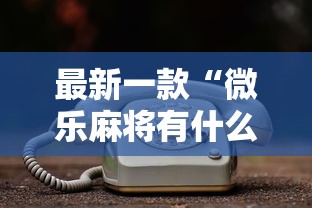 最新一款“微乐麻将有什么秘诀吗”真的有挂