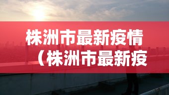 株洲市最新疫情（株洲市最新疫情最新消息）