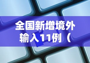 全国新增境外输入11例（数据  全国新增确诊34例均为境外输入,增速创35日新高）