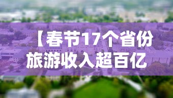 【春节17个省份旅游收入超百亿,春节全国旅游收入】