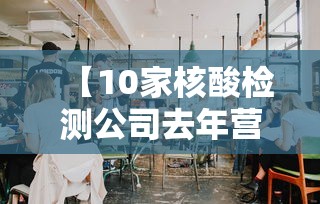 【10家核酸检测公司去年营收超800亿,核酸检测市场份额占比最大的上市公司名单】