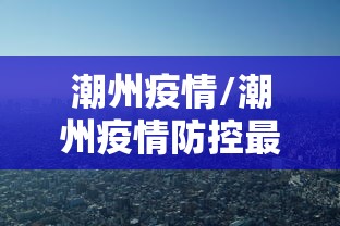 潮州疫情/潮州疫情防控最新政策