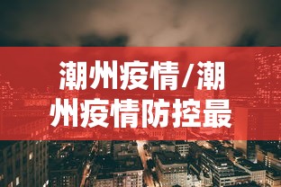 潮州疫情/潮州疫情防控最新政策