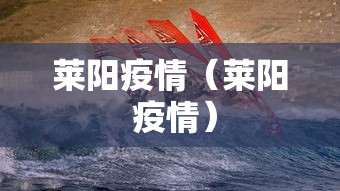 莱阳疫情（莱阳 疫情）