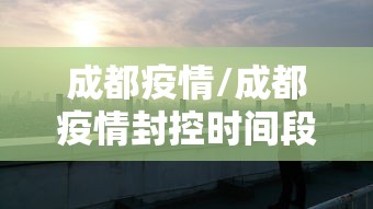 成都疫情/成都疫情封控时间段有哪些