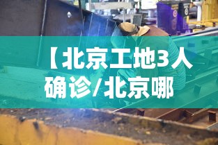 【北京工地3人确诊/北京哪个工地被感染】
