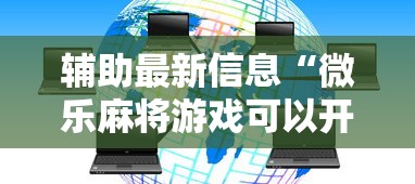 辅助最新信息“微乐麻将游戏可以开挂吗”（透视挂）辅助神器教程