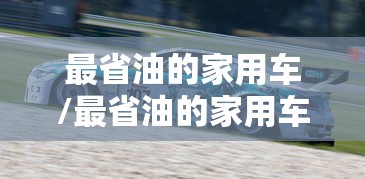 最省油的家用车/最省油的家用车排行榜前十名