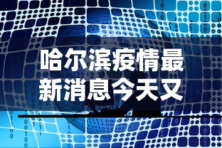 哈尔滨疫情最新消息今天又增加9人:哈尔滨疫情最新通报今天