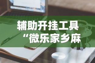 辅助开挂工具“微乐家乡麻将有什么技巧吗”开挂辅助详细步骤