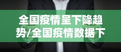 全国疫情呈下降趋势/全国疫情数据下降的真实原因