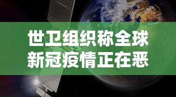 世卫组织称全球新冠疫情正在恶化:世界卫生组织宣布当前新冠肺炎疫情为全球大流行