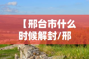 【邢台市什么时候解封/邢台市何时解封】