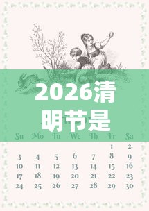 2026清明节是几月几日/2026清明放假是哪三天