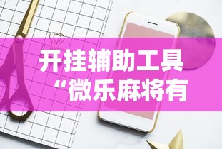开挂辅助工具“微乐麻将有开挂吗”开挂辅助详细步骤