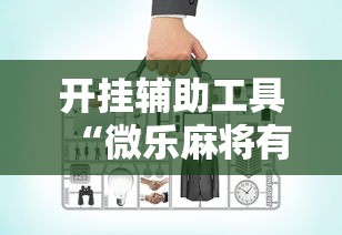 开挂辅助工具“微乐麻将有开挂吗”开挂辅助详细步骤