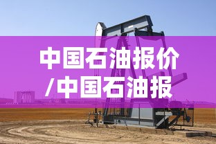 中国石油报价/中国石油报价查询官网