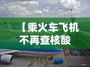 【乘火车飞机不再查核酸?多地回应/现在坐火车飞机要核酸检测报告吗】