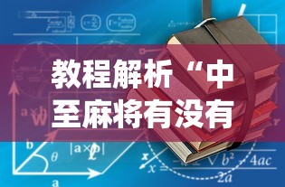 教程解析“中至麻将有没有假	”(透视挂)详细用法教程