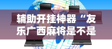 辅助开挂神器“友乐广西麻将是不是可以开挂”揭秘透视辅助万能挂