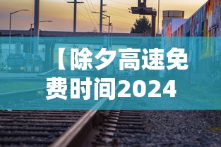【除夕高速免费时间2024,2021除夕高速免费几天】