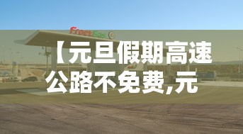 【元旦假期高速公路不免费,元旦期间全国高速不免费?】