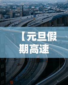【元旦假期高速公路不免费,元旦期间全国高速不免费?】