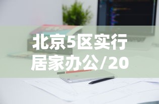 北京5区实行居家办公/2020年北京居家办公到哪天