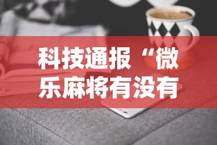 科技通报“微乐麻将有没有诀窍”辅助工具插件,揭秘技巧开挂