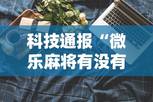 科技通报“微乐麻将有没有诀窍”辅助工具插件,揭秘技巧开挂