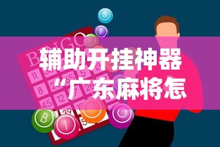 辅助开挂神器“广东麻将怎么打才会赢有什么诀窍	”原来可以开挂