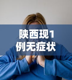 陕西现1例无症状患者/陕西新增一例无症状感染者