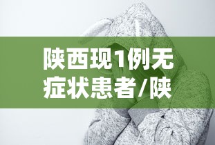 陕西现1例无症状患者/陕西新增一例无症状感染者