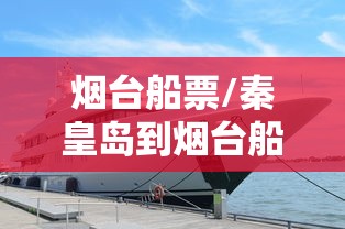 烟台船票/秦皇岛到烟台船票