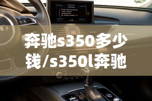 奔驰s350多少钱/s350l奔驰价格是多少