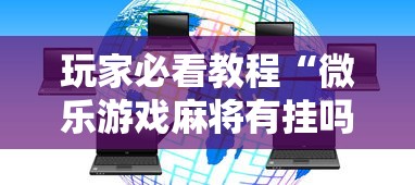 玩家必看教程“微乐游戏麻将有挂吗”-揭秘开挂教程分享