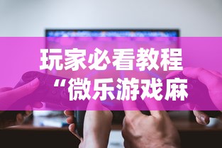玩家必看教程“微乐游戏麻将有挂吗”-揭秘开挂教程分享