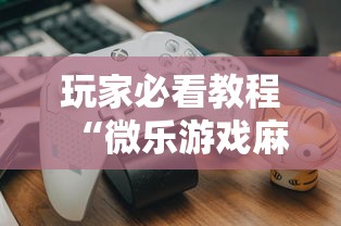 玩家必看教程“微乐游戏麻将有挂吗”-揭秘开挂教程分享