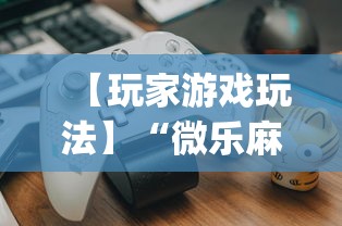 【玩家游戏玩法】“微乐麻将有什么规律吗”(详细透视教程)