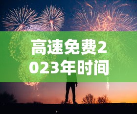 高速免费2023年时间春节:高速 免费 春节时间
