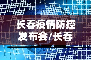 长春疫情防控发布会/长春市疫情防控发布会今天