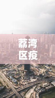 荔湾区疫情最新消息今天（荔湾区疫情动态）