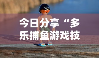 今日分享“多乐捕鱼游戏技巧”-必赢神器安装