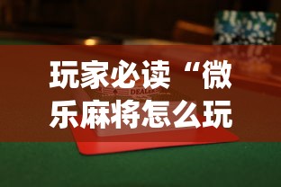 玩家必读“微乐麻将怎么玩才能赢”(透视曝光猫腻)