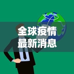 全球疫情最新消息数据（全球疫情最新消息数据图）