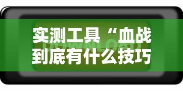 实测工具“血战到底有什么技巧吗	”附透视挂详细教程