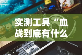 实测工具“血战到底有什么技巧吗”附透视挂详细教程