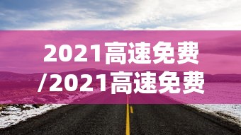 2021高速免费/2021高速免费五一几天