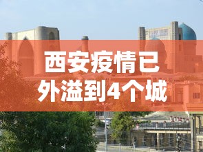 西安疫情已外溢到4个城市:西安疫情有多严重?